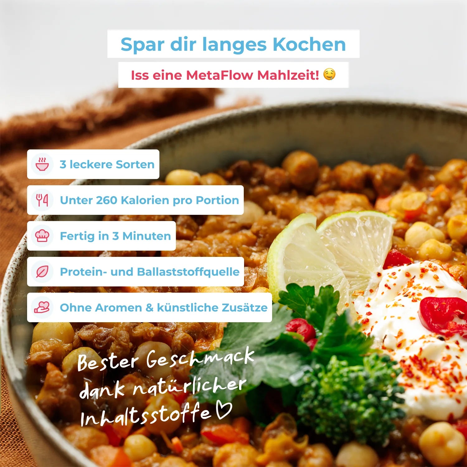 Nahaufnahme einer Schüssel metaflow Gelbes Curry mit Kichererbsen, Limette und Joghurt. Text-Highlights: ‚3 leckere Sorten‘, ‚Unter 260 Kalorien pro Portion‘, ‚Fertig in 3 Minuten‘, ‚Protein- und Ballaststoffquelle‘, ‚Ohne künstliche Zusätze‘, ‚Bester Geschmack dank natürlicher Inhaltsstoffe‘.